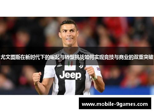 尤文图斯在新时代下的崛起与转型挑战如何实现竞技与商业的双重突破