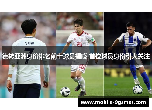 德转亚洲身价排名前十球员揭晓 首位球员身份引人关注