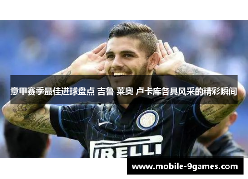 意甲赛季最佳进球盘点 吉鲁 莱奥 卢卡库各具风采的精彩瞬间