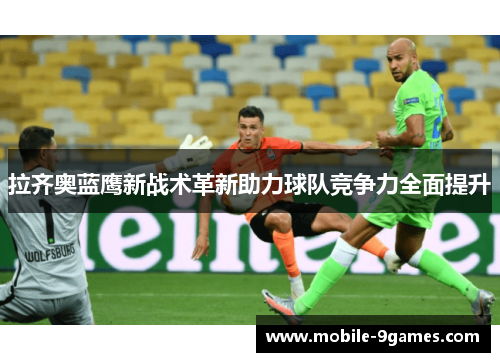 拉齐奥蓝鹰新战术革新助力球队竞争力全面提升