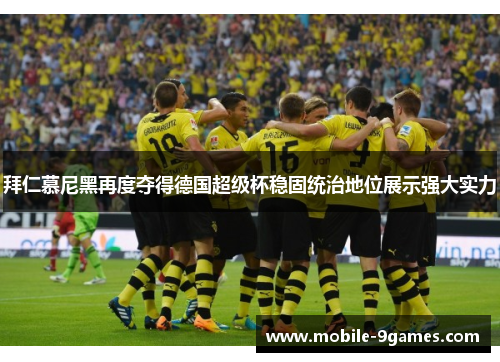 拜仁慕尼黑再度夺得德国超级杯稳固统治地位展示强大实力