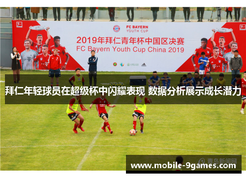 拜仁年轻球员在超级杯中闪耀表现 数据分析展示成长潜力