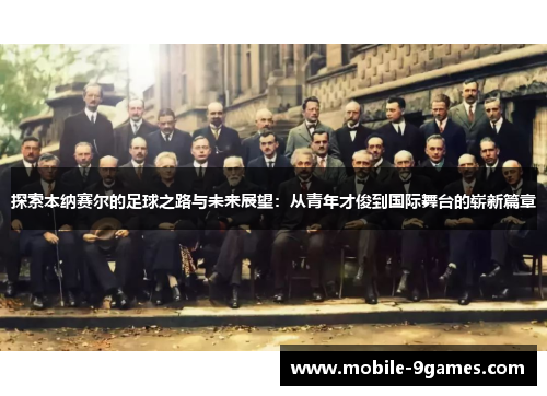 探索本纳赛尔的足球之路与未来展望：从青年才俊到国际舞台的崭新篇章