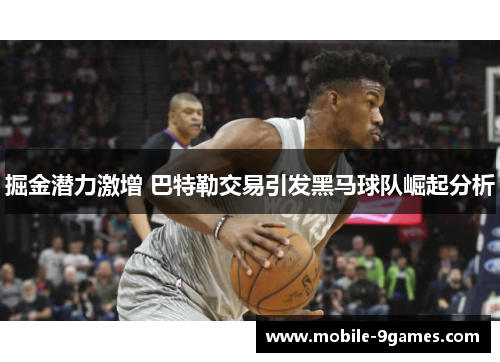 掘金潜力激增 巴特勒交易引发黑马球队崛起分析