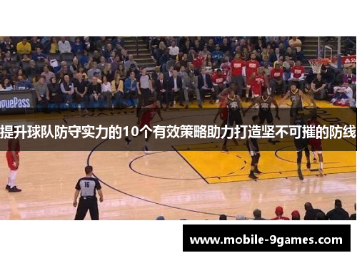 提升球队防守实力的10个有效策略助力打造坚不可摧的防线