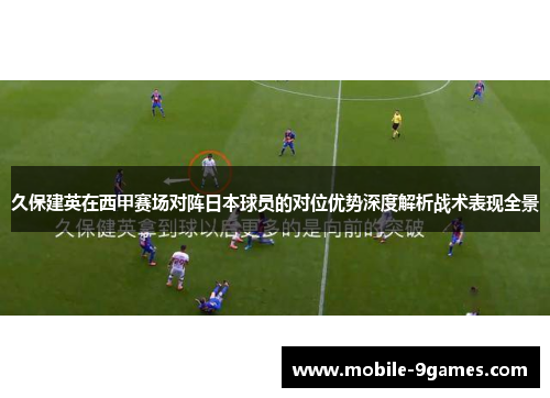 久保建英在西甲赛场对阵日本球员的对位优势深度解析战术表现全景