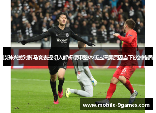 以孙兴慜对阵马竞表现切入解析德甲整体低迷深层原因当下欧洲格局 以孙兴慜对阵马竞表现切入解析德甲整体低迷深层原因当下欧洲格局