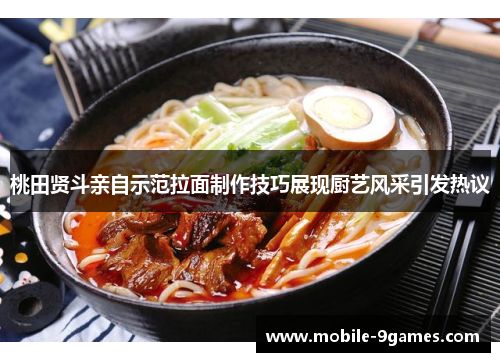 桃田贤斗亲自示范拉面制作技巧展现厨艺风采引发热议