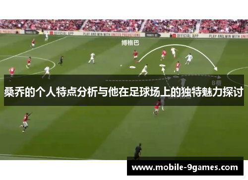 桑乔的个人特点分析与他在足球场上的独特魅力探讨
