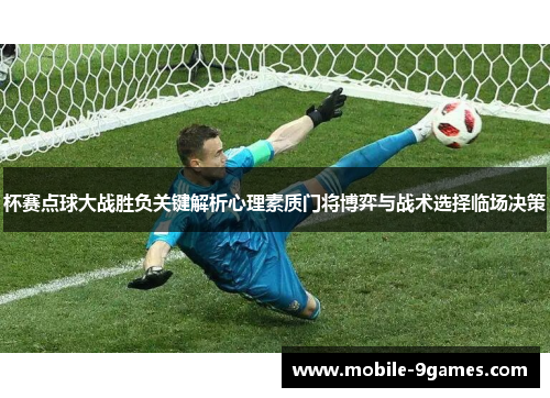 杯赛点球大战胜负关键解析心理素质门将博弈与战术选择临场决策