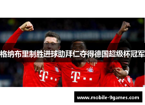 格纳布里制胜进球助拜仁夺得德国超级杯冠军 格纳布里制胜进球助拜仁夺得德国超级杯冠军