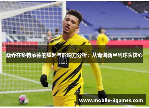 桑乔在多特蒙德的崛起与影响力分析：从青训新星到球队核心