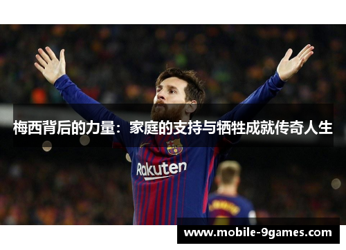 梅西背后的力量：家庭的支持与牺牲成就传奇人生