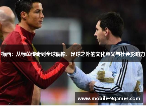 梅西：从绿茵传奇到全球偶像，足球之外的文化意义与社会影响力
