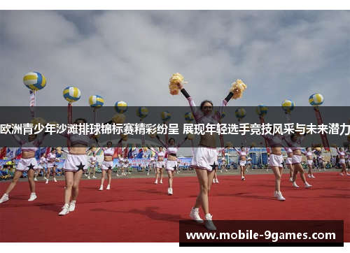 欧洲青少年沙滩排球锦标赛精彩纷呈 展现年轻选手竞技风采与未来潜力