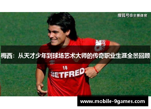 梅西：从天才少年到球场艺术大师的传奇职业生涯全景回顾