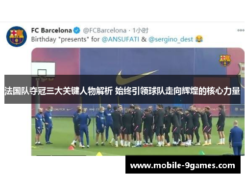 法国队夺冠三大关键人物解析 始终引领球队走向辉煌的核心力量