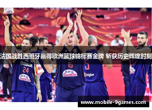 法国战胜西班牙赢得欧洲篮球锦标赛金牌 斩获历史辉煌时刻