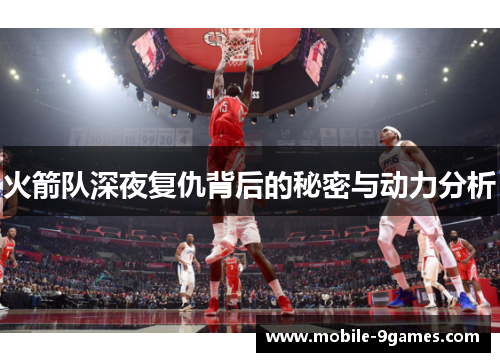 火箭队深夜复仇背后的秘密与动力分析