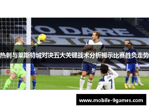 热刺与莱斯特城对决五大关键战术分析揭示比赛胜负走势