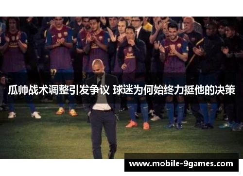 瓜帅战术调整引发争议 球迷为何始终力挺他的决策