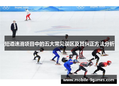 短道速滑项目中的五大常见误区及其纠正方法分析 短道速滑项目中的五大常见误区及其纠正方法分析