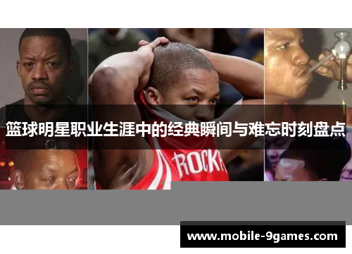 篮球明星职业生涯中的经典瞬间与难忘时刻盘点