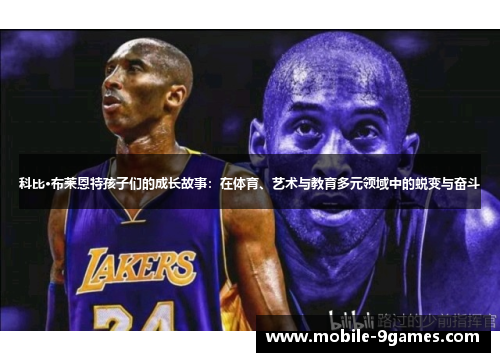 科比·布莱恩特孩子们的成长故事：在体育、艺术与教育多元领域中的蜕变与奋斗