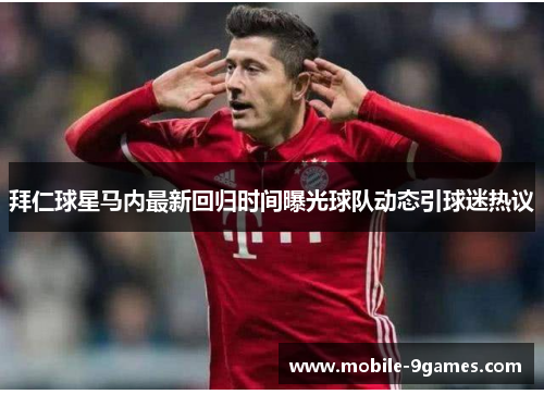 拜仁球星马内最新回归时间曝光球队动态引球迷热议